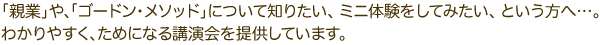 親業について知りたい、ミニ体験をしてみたい、という方へ…。楽しく、ためになる講演会を提供しています。